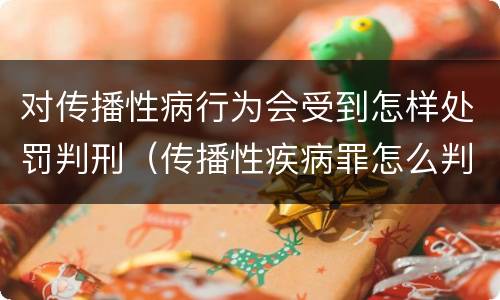 对传播性病行为会受到怎样处罚判刑（传播性疾病罪怎么判）