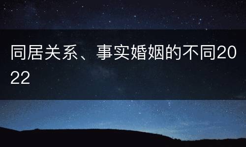 同居关系、事实婚姻的不同2022