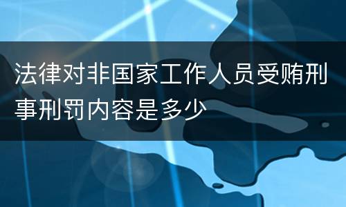 法律对非国家工作人员受贿刑事刑罚内容是多少