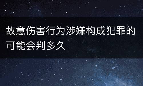 故意伤害行为涉嫌构成犯罪的可能会判多久