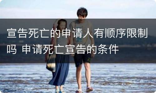 宣告死亡的申请人有顺序限制吗 申请死亡宣告的条件