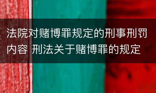 法院对赌博罪规定的刑事刑罚内容 刑法关于赌博罪的规定