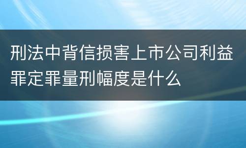 刑法中背信损害上市公司利益罪定罪量刑幅度是什么