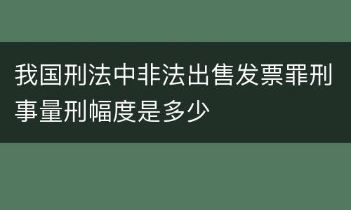 我国刑法中非法出售发票罪刑事量刑幅度是多少