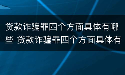 贷款诈骗罪四个方面具体有哪些 贷款诈骗罪四个方面具体有哪些特点