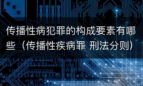 传播性病犯罪的构成要素有哪些（传播性疾病罪 刑法分则）