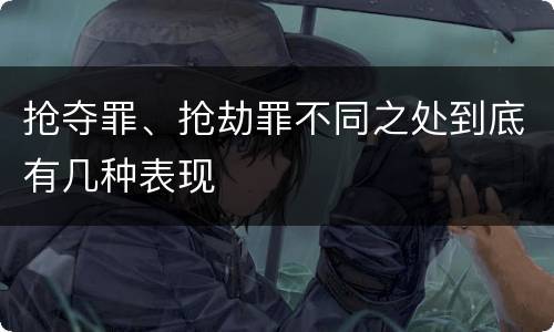 抢夺罪、抢劫罪不同之处到底有几种表现