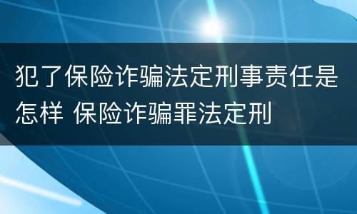 犯了保险诈骗法定刑事责任是怎样 保险诈骗罪法定刑