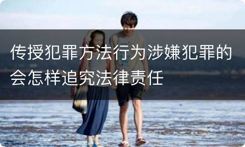传授犯罪方法行为涉嫌犯罪的会怎样追究法律责任