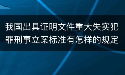 我国出具证明文件重大失实犯罪刑事立案标准有怎样的规定