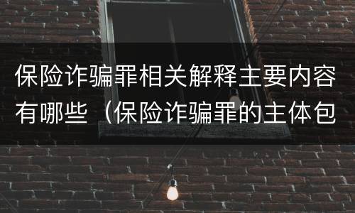 保险诈骗罪相关解释主要内容有哪些（保险诈骗罪的主体包括）