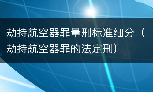 劫持航空器罪量刑标准细分（劫持航空器罪的法定刑）