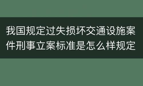 我国规定过失损坏交通设施案件刑事立案标准是怎么样规定