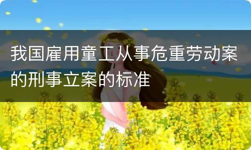 我国雇用童工从事危重劳动案的刑事立案的标准