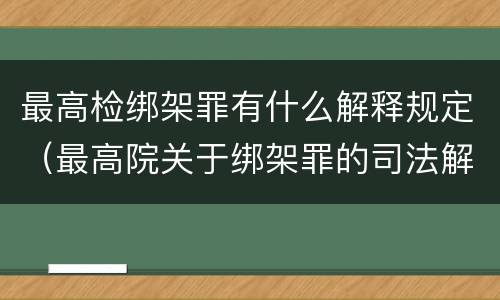 最高检绑架罪有什么解释规定（最高院关于绑架罪的司法解释）