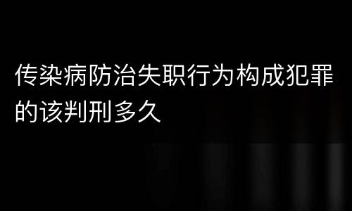 传染病防治失职行为构成犯罪的该判刑多久