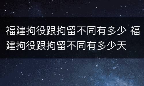 福建拘役跟拘留不同有多少 福建拘役跟拘留不同有多少天