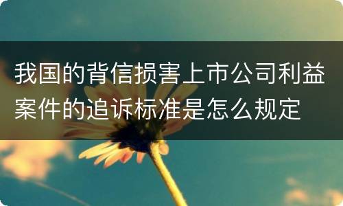 我国的背信损害上市公司利益案件的追诉标准是怎么规定