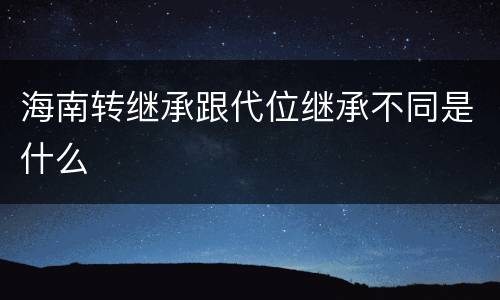 海南转继承跟代位继承不同是什么