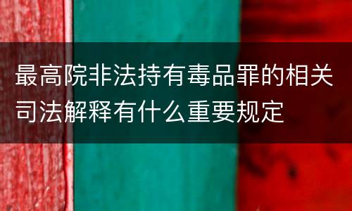 最高院非法持有毒品罪的相关司法解释有什么重要规定