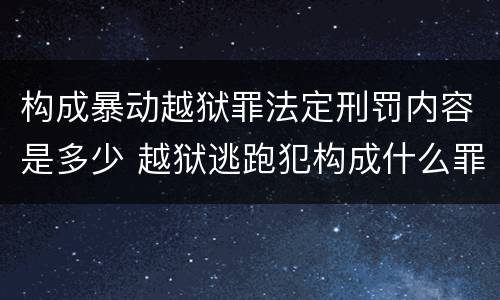 构成暴动越狱罪法定刑罚内容是多少 越狱逃跑犯构成什么罪