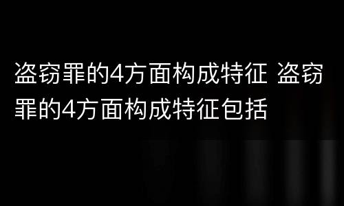 盗窃罪的4方面构成特征 盗窃罪的4方面构成特征包括