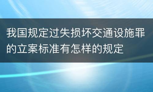 我国规定过失损坏交通设施罪的立案标准有怎样的规定