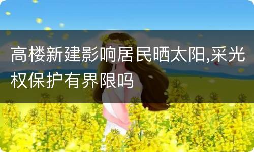 高楼新建影响居民晒太阳,采光权保护有界限吗