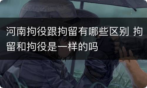 河南拘役跟拘留有哪些区别 拘留和拘役是一样的吗