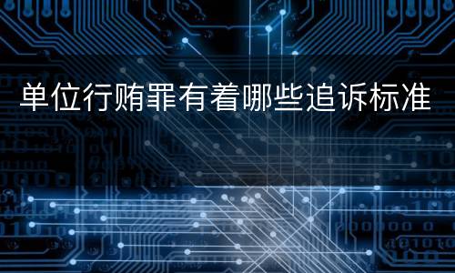 单位行贿罪有着哪些追诉标准