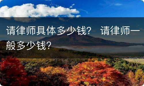 请律师具体多少钱？ 请律师一般多少钱?