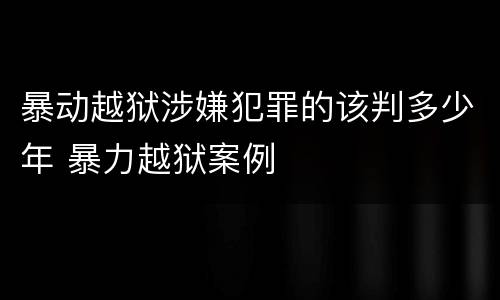 暴动越狱涉嫌犯罪的该判多少年 暴力越狱案例