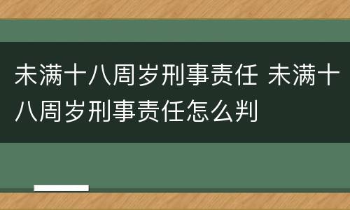 未满十八周岁刑事责任 未满十八周岁刑事责任怎么判