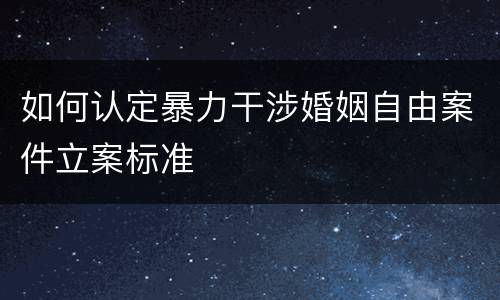 如何认定暴力干涉婚姻自由案件立案标准