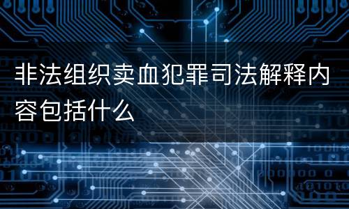 非法组织卖血犯罪司法解释内容包括什么