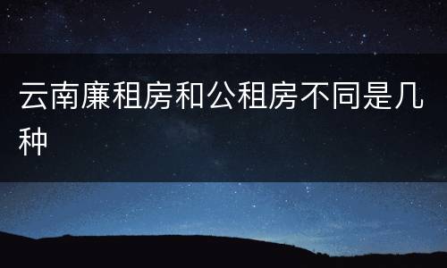 云南廉租房和公租房不同是几种