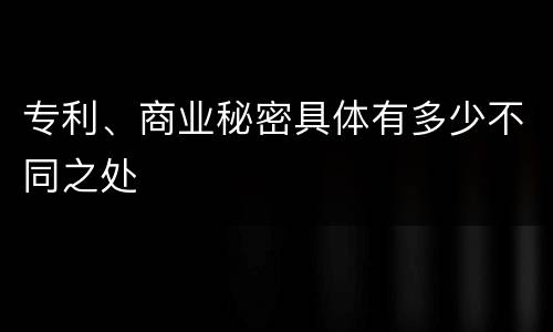 专利、商业秘密具体有多少不同之处