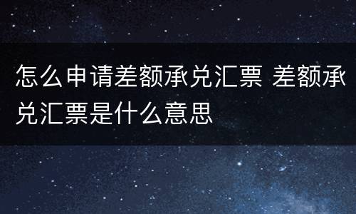 怎么申请差额承兑汇票 差额承兑汇票是什么意思