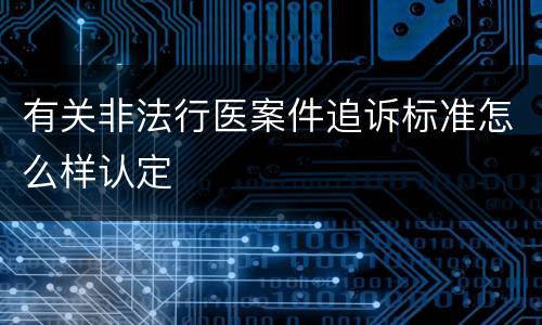 有关非法行医案件追诉标准怎么样认定