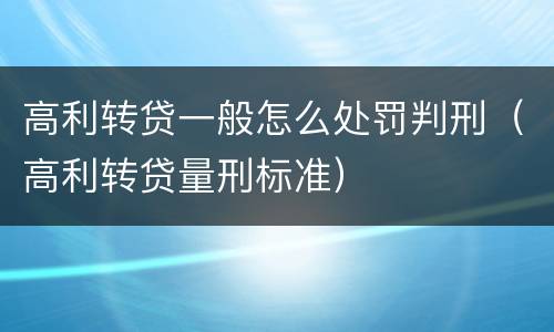 高利转贷一般怎么处罚判刑（高利转贷量刑标准）