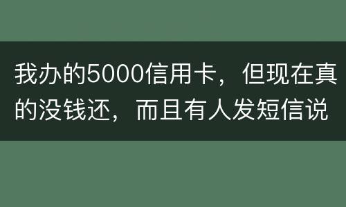 我办的5000信用卡，但现在真的没钱还，而且有人发短信说了会坐牢