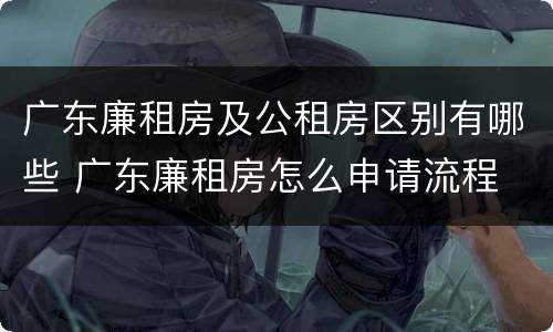 广东廉租房及公租房区别有哪些 广东廉租房怎么申请流程