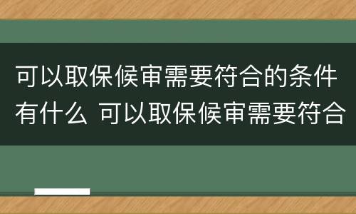可以取保候审需要符合的条件有什么 可以取保候审需要符合的条件有什么限制