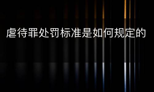 虐待罪处罚标准是如何规定的