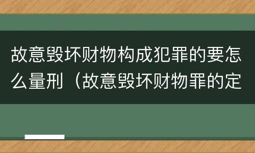 故意毁坏财物构成犯罪的要怎么量刑（故意毁坏财物罪的定罪量刑）