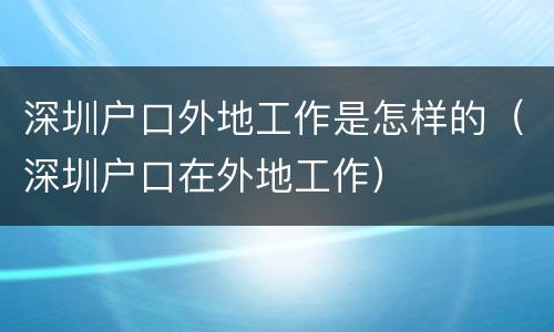 深圳户口外地工作是怎样的（深圳户口在外地工作）