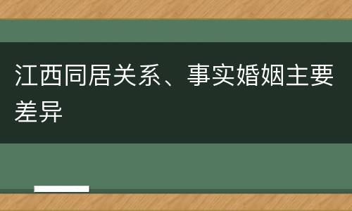 江西同居关系、事实婚姻主要差异