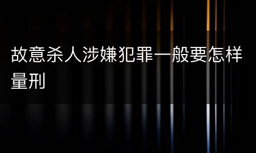 故意杀人涉嫌犯罪一般要怎样量刑