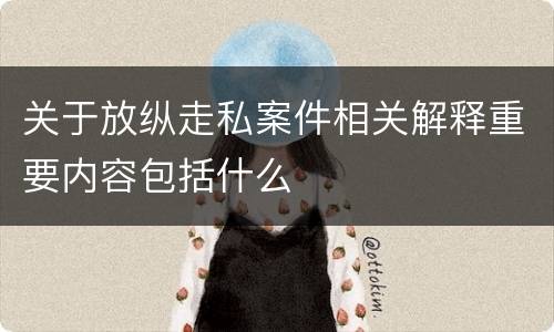 关于放纵走私案件相关解释重要内容包括什么