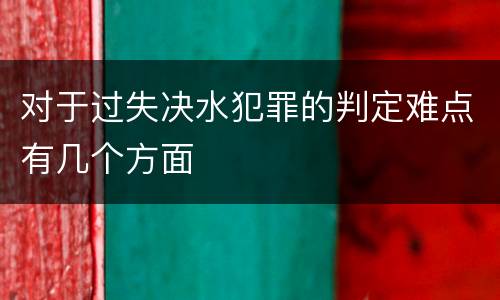 对于过失决水犯罪的判定难点有几个方面